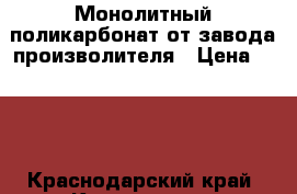 Монолитный поликарбонат от завода произволителя › Цена ­ 680 - Краснодарский край, Краснодар г. Строительство и ремонт » Материалы   . Краснодарский край,Краснодар г.